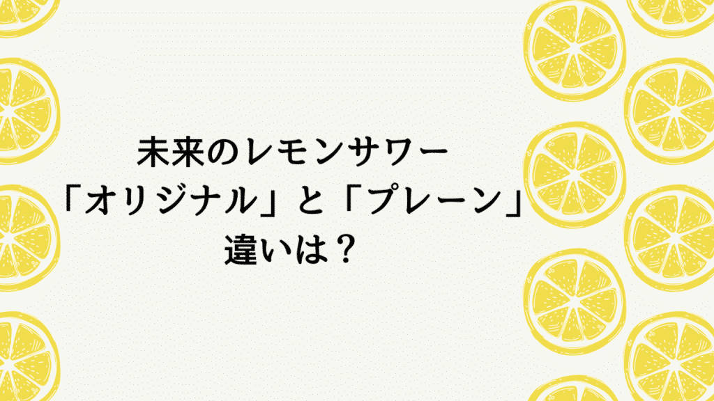 未来のレモンサワー「オリジナル」と「プレーン」の違いは？あなたに合う一杯はどっち？