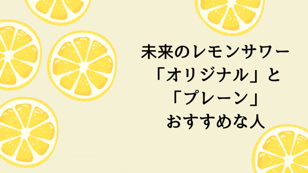 未来のレモンサワー「オリジナル」と「プレーン」の違いは？あなたに合う一杯はどっち？