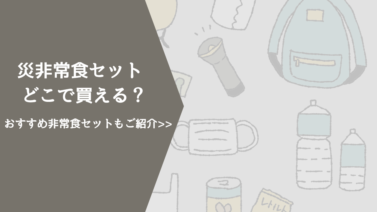 非常食セットはどこで買える？おすすめ非常食セットと購入場所をご紹介！